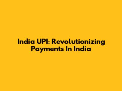 India UPI: Revolutionizing Payments In India