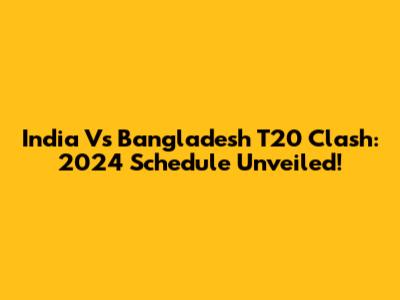India Vs Bangladesh T20 Clash: 2024 Schedule Unveiled!