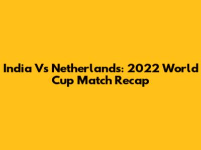 India Vs Netherlands: 2022 World Cup Match Recap