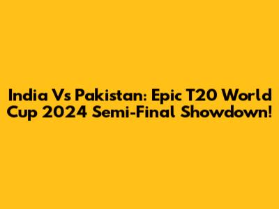 India Vs Pakistan: Epic T20 World Cup 2024 Semi-Final Showdown!