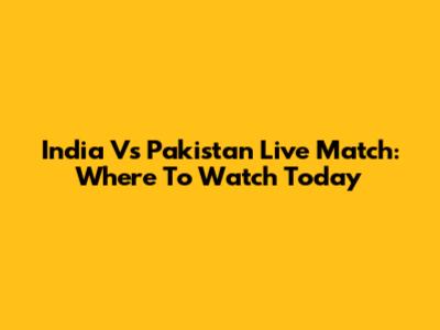 India Vs Pakistan Live Match: Where To Watch Today