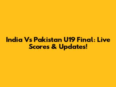 India Vs Pakistan U19 Final: Live Scores & Updates!