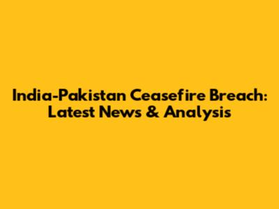 India-Pakistan Ceasefire Breach: Latest News & Analysis