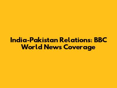 India-Pakistan Relations: BBC World News Coverage
