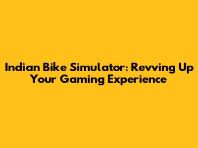 Indian Bike Simulator: Revving Up Your Gaming Experience