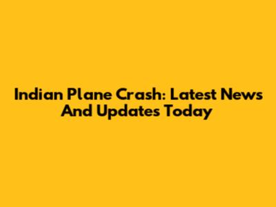Indian Plane Crash: Latest News And Updates Today