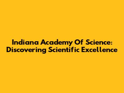 Indiana Academy Of Science: Discovering Scientific Excellence