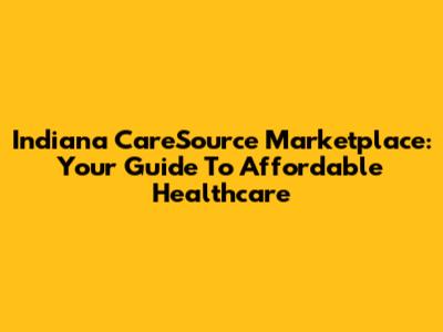 Indiana CareSource Marketplace: Your Guide To Affordable Healthcare