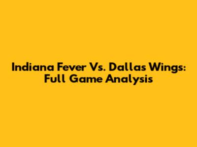 Indiana Fever Vs. Dallas Wings: Full Game Analysis