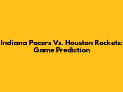 Indiana Pacers Vs. Houston Rockets: Game Prediction