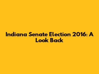 Indiana Senate Election 2016: A Look Back