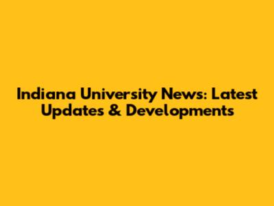 Indiana University News: Latest Updates & Developments