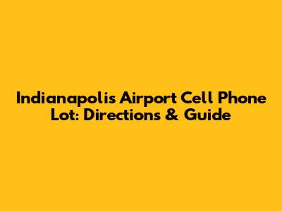 Indianapolis Airport Cell Phone Lot: Directions & Guide