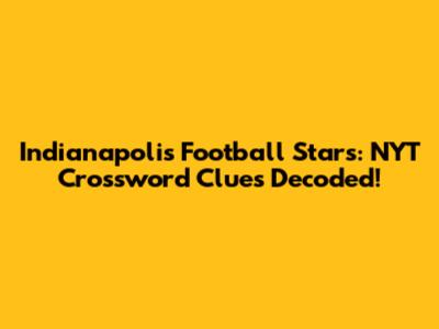 Indianapolis Football Stars: NYT Crossword Clues Decoded!