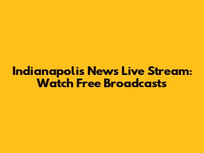 Indianapolis News Live Stream: Watch Free Broadcasts