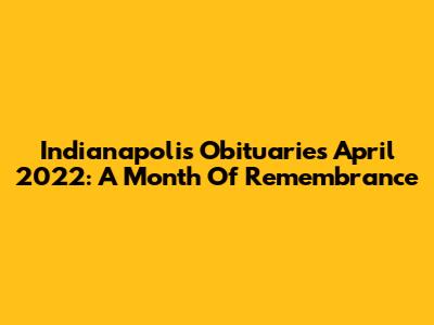 Indianapolis Obituaries April 2022: A Month Of Remembrance