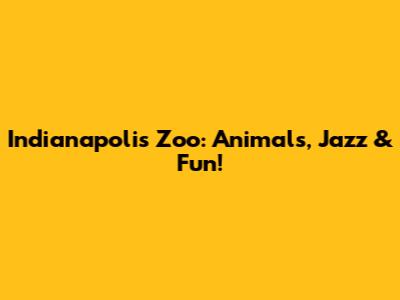 Indianapolis Zoo: Animals, Jazz & Fun!