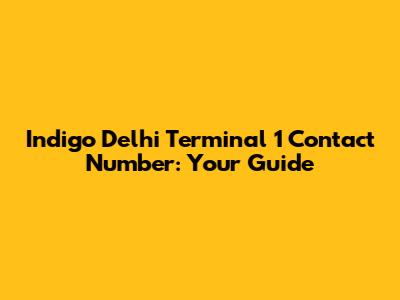 Indigo Delhi Terminal 1 Contact Number: Your Guide