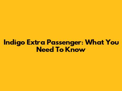 Indigo Extra Passenger: What You Need To Know