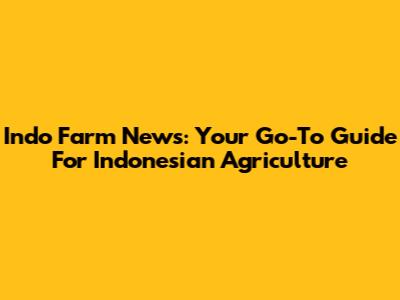 Indo Farm News: Your Go-To Guide For Indonesian Agriculture