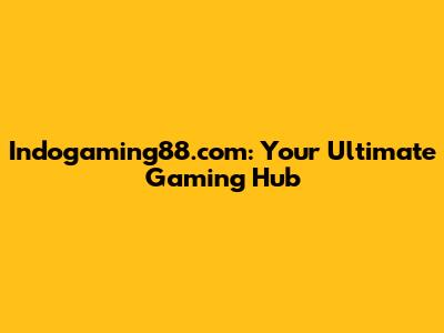 Indogaming88.com: Your Ultimate Gaming Hub