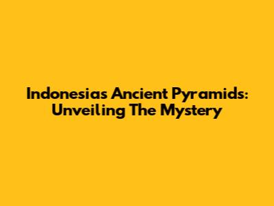 Indonesia's Ancient Pyramids: Unveiling The Mystery