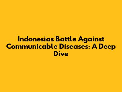 Indonesia's Battle Against Communicable Diseases: A Deep Dive