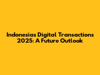 Indonesia's Digital Transactions 2025: A Future Outlook