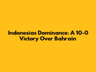 Indonesia's Dominance: A 10-0 Victory Over Bahrain