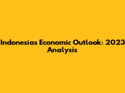 Indonesia's Economic Outlook: 2023 Analysis