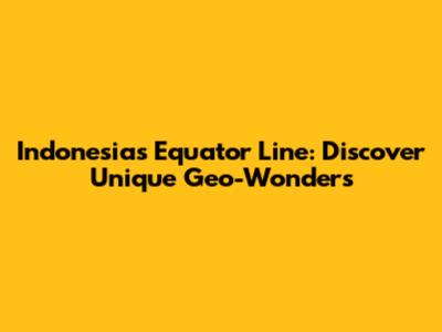 Indonesia's Equator Line: Discover Unique Geo-Wonders