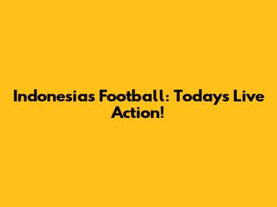 Indonesia's Football: Today's Live Action!