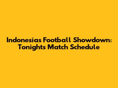 Indonesia's Football Showdown: Tonight's Match Schedule