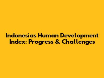 Indonesia's Human Development Index: Progress & Challenges