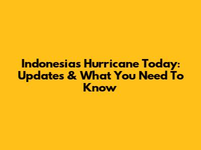 Indonesia's Hurricane Today: Updates & What You Need To Know