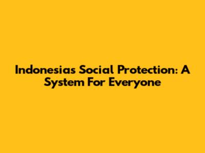 Indonesia's Social Protection: A System For Everyone