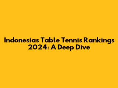 Indonesia's Table Tennis Rankings 2024: A Deep Dive