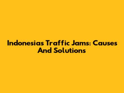 Indonesia's Traffic Jams: Causes And Solutions