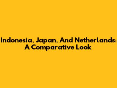 Indonesia, Japan, And Netherlands: A Comparative Look