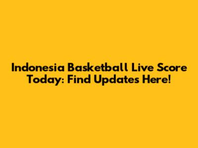 Indonesia Basketball Live Score Today: Find Updates Here!
