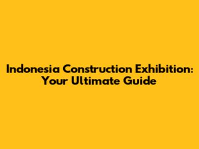 Indonesia Construction Exhibition: Your Ultimate Guide