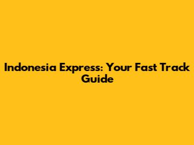 Indonesia Express: Your Fast Track Guide