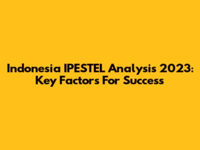 Indonesia IPESTEL Analysis 2023: Key Factors For Success