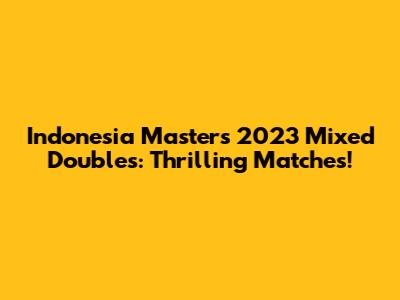 Indonesia Masters 2023 Mixed Doubles: Thrilling Matches!