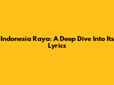 Indonesia Raya: A Deep Dive Into Its Lyrics