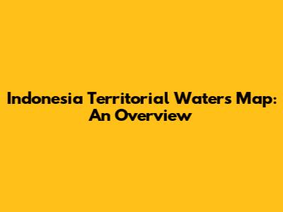 Indonesia Territorial Waters Map: An Overview