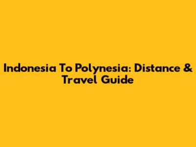 Indonesia To Polynesia: Distance & Travel Guide