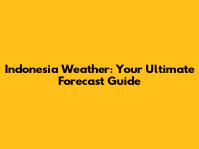 Indonesia Weather: Your Ultimate Forecast Guide