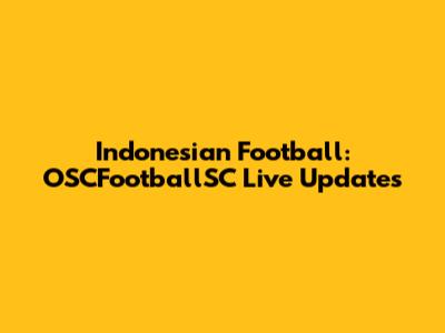 Indonesian Football: OSCFootballSC Live Updates