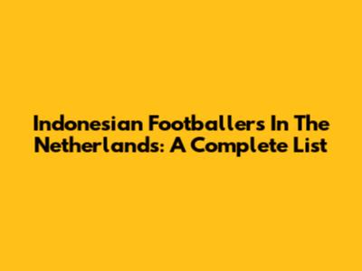 Indonesian Footballers In The Netherlands: A Complete List